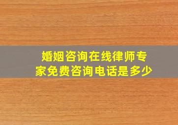 婚姻咨询在线律师专家免费咨询电话是多少