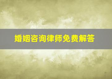 婚姻咨询律师免费解答