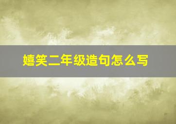 嬉笑二年级造句怎么写