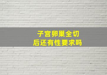 子宫卵巢全切后还有性要求吗