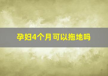 孕妇4个月可以拖地吗