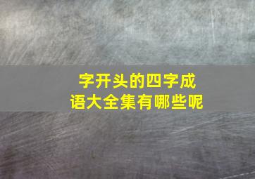 字开头的四字成语大全集有哪些呢