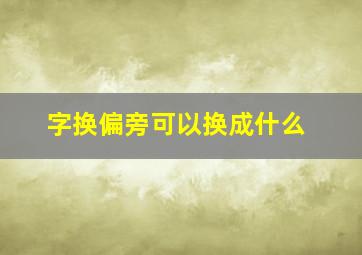 字换偏旁可以换成什么