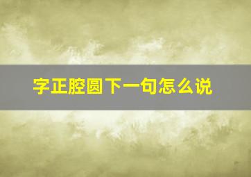 字正腔圆下一句怎么说