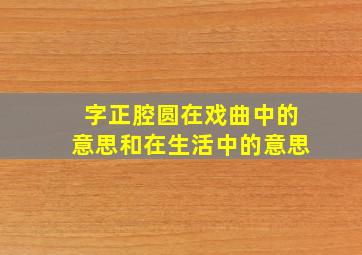 字正腔圆在戏曲中的意思和在生活中的意思