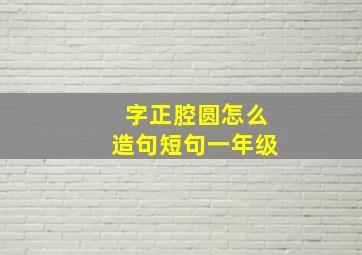 字正腔圆怎么造句短句一年级