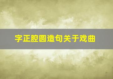 字正腔圆造句关于戏曲