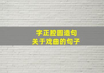 字正腔圆造句关于戏曲的句子