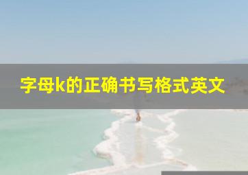 字母k的正确书写格式英文