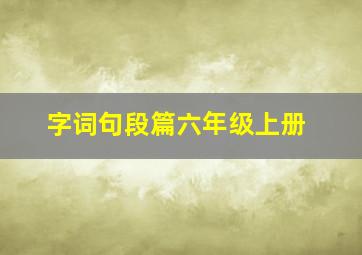 字词句段篇六年级上册