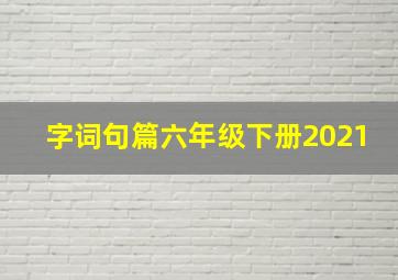 字词句篇六年级下册2021