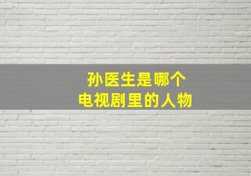 孙医生是哪个电视剧里的人物