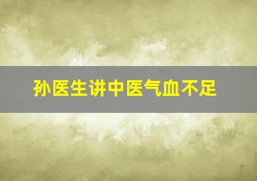 孙医生讲中医气血不足