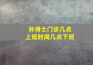 孙博士门诊几点上班时间几点下班