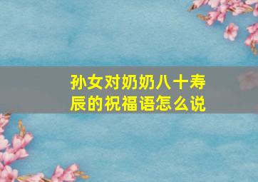 孙女对奶奶八十寿辰的祝福语怎么说