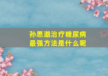 孙思邈治疗糖尿病最强方法是什么呢