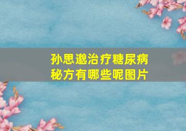 孙思邈治疗糖尿病秘方有哪些呢图片