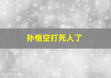 孙悟空打死人了