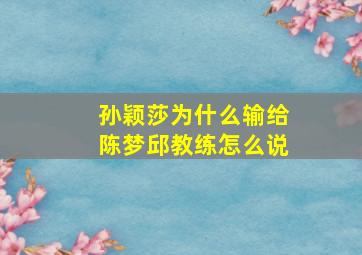 孙颖莎为什么输给陈梦邱教练怎么说