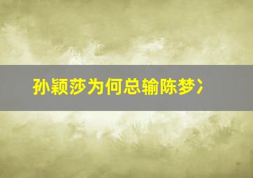 孙颖莎为何总输陈梦冫