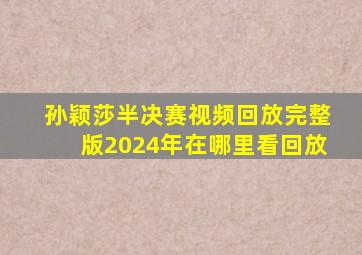 孙颖莎半决赛视频回放完整版2024年在哪里看回放