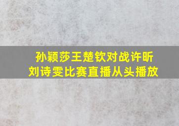 孙颖莎王楚钦对战许昕刘诗雯比赛直播从头播放