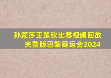 孙颖莎王楚钦比赛视频回放完整版巴黎奥运会2024