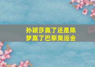 孙颖莎赢了还是陈梦赢了巴黎奥运会