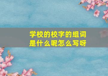 学校的校字的组词是什么呢怎么写呀