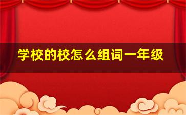 学校的校怎么组词一年级