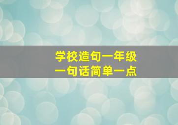 学校造句一年级一句话简单一点