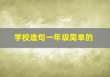 学校造句一年级简单的