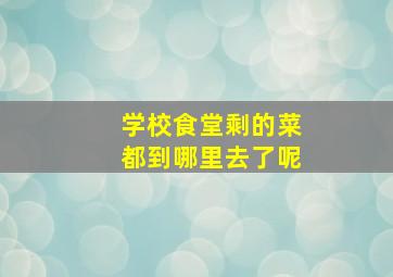 学校食堂剩的菜都到哪里去了呢