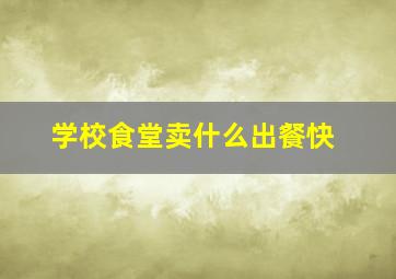 学校食堂卖什么出餐快