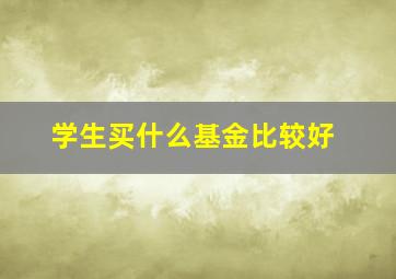 学生买什么基金比较好