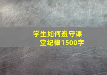 学生如何遵守课堂纪律1500字