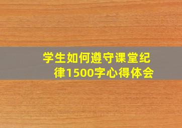 学生如何遵守课堂纪律1500字心得体会