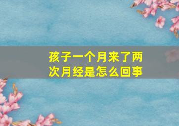 孩子一个月来了两次月经是怎么回事