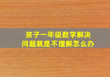 孩子一年级数学解决问题就是不理解怎么办