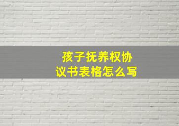 孩子抚养权协议书表格怎么写