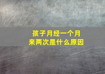 孩子月经一个月来两次是什么原因