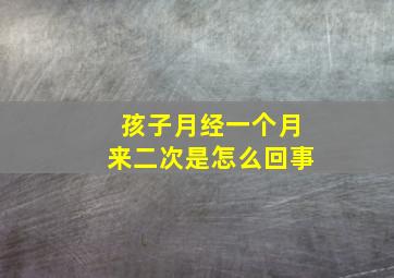 孩子月经一个月来二次是怎么回事