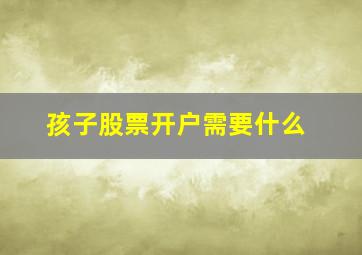 孩子股票开户需要什么