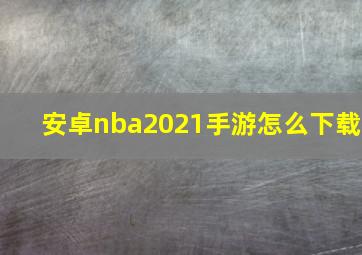 安卓nba2021手游怎么下载