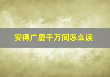 安得广厦千万间怎么读