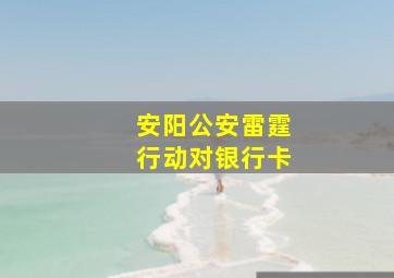 安阳公安雷霆行动对银行卡