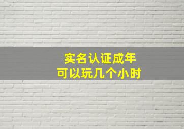 实名认证成年可以玩几个小时