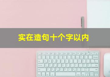 实在造句十个字以内