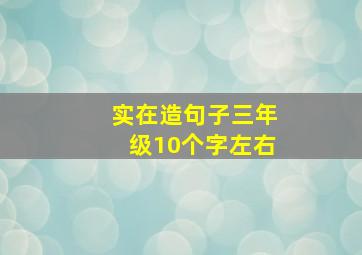 实在造句子三年级10个字左右