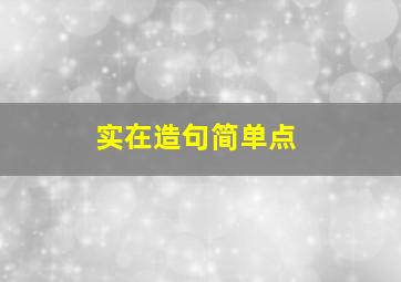 实在造句简单点